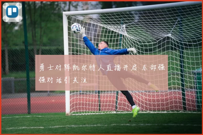勇士对阵凯尔特人直播开启 东部强强对话引关注