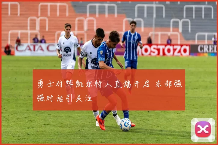 勇士对阵凯尔特人直播开启 东部强强对话引关注