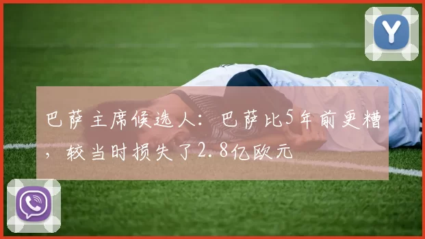 巴萨主席候选人：巴萨比5年前更糟，较当时损失了2.8亿欧元