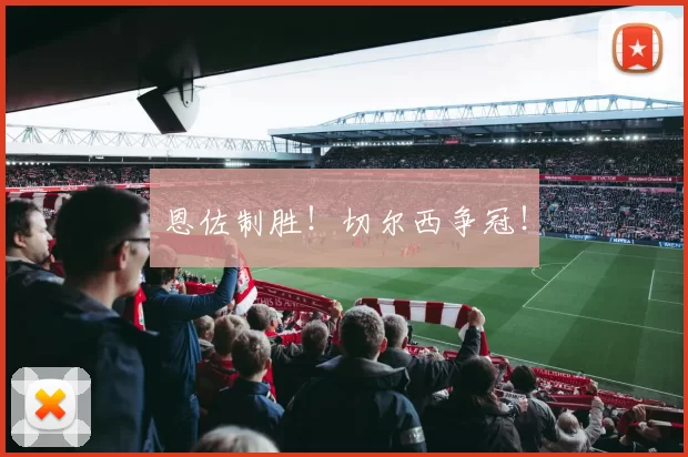 恩佐制胜！切尔西争冠！