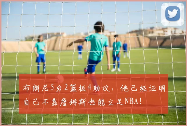 布朗尼5分2篮板4助攻，他已经证明自己不靠詹姆斯也能立足NBA！