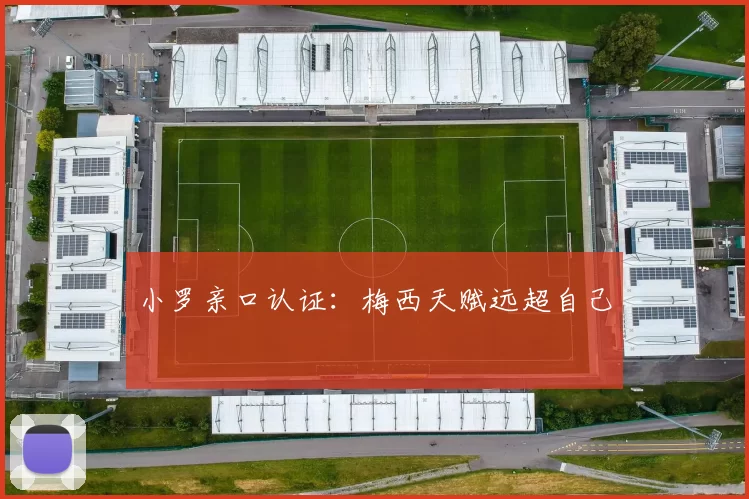 小罗亲口认证：梅西天赋远超自己