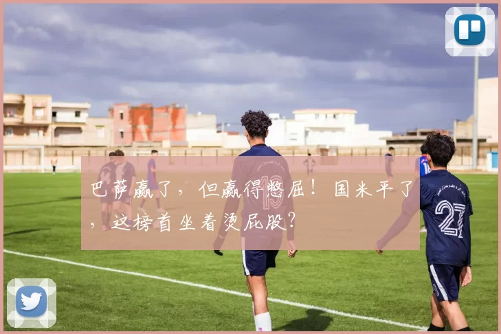 巴萨赢了，但赢得憋屈！国米平了，这榜首坐着烫屁股？