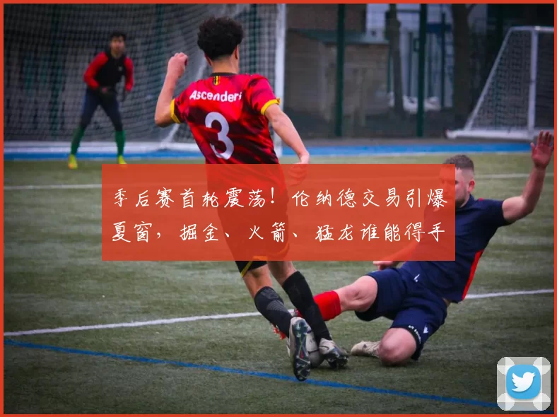 季后赛首轮震荡！伦纳德交易引爆夏窗，掘金、火箭、猛龙谁能得手？_洛杉矶快船_未来