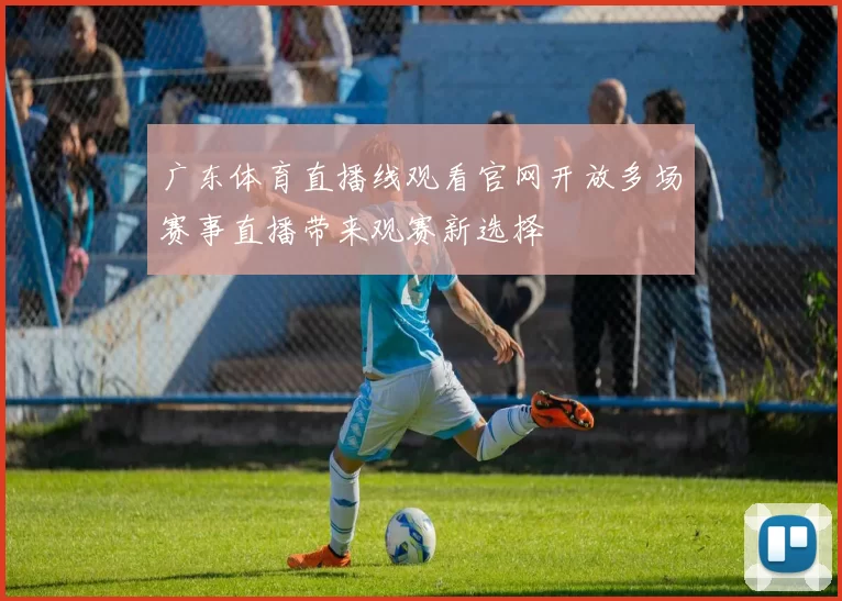 广东体育直播线观看官网开放多场赛事直播带来观赛新选择