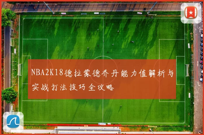 NBA2K18德拉蒙德乔丹能力值解析与实战打法技巧全攻略