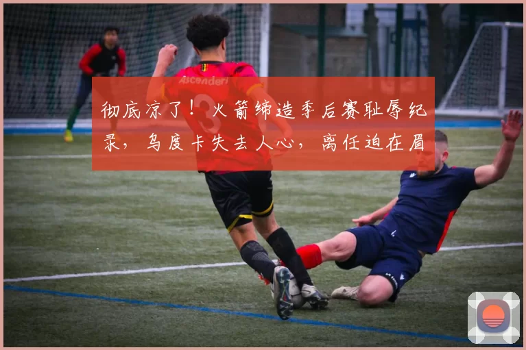 彻底凉了！火箭缔造季后赛耻辱纪录，乌度卡失去人心，离任迫在眉睫_球员_1_NBA