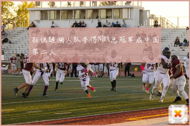 孙悦随湖人队夺得NBA总冠军成中国第二人