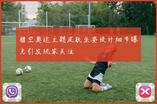 猎空奥运主题皮肤坐姿设计细节曝光引发玩家关注