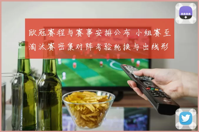 欧冠赛程与赛事安排公布 小组赛至淘汰赛密集对阵考验轮换与出线形势