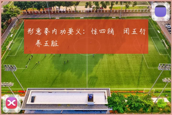 形意拳内功要义：惊四稍・闭五行・养五脏