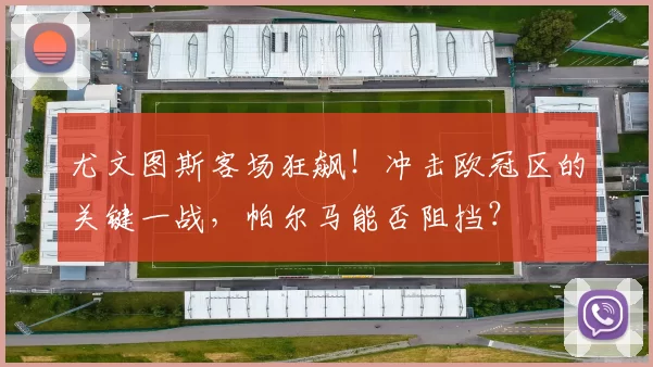 尤文图斯客场狂飙！冲击欧冠区的关键一战，帕尔马能否阻挡？