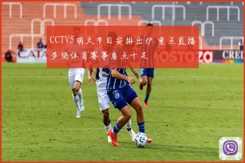 CCTV5明天节目安排出炉 重点直播多场体育赛事看点十足