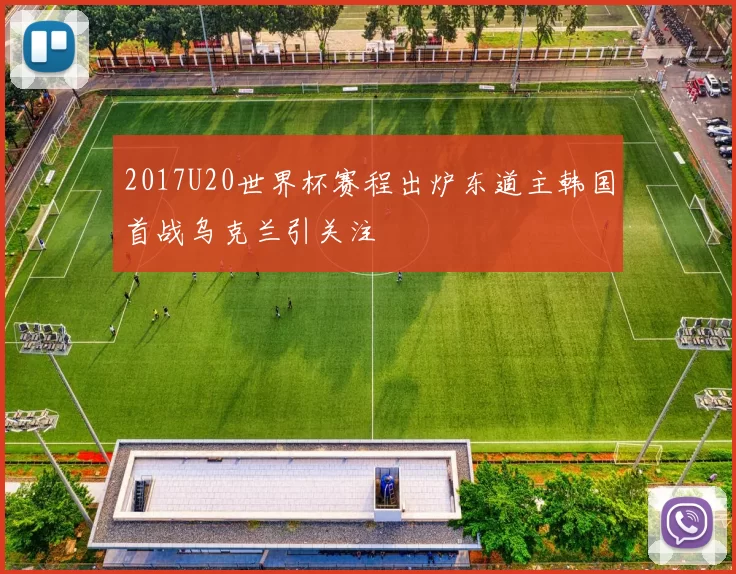 2017U20世界杯赛程出炉东道主韩国首战乌克兰引关注