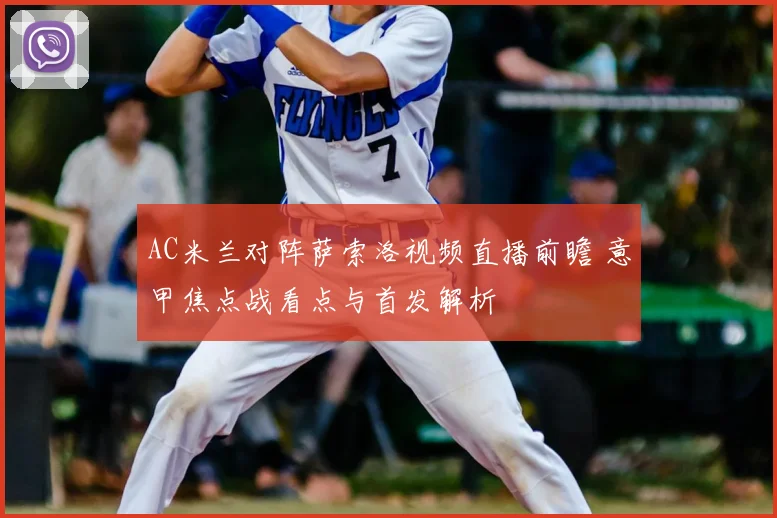 AC米兰对阵萨索洛视频直播前瞻 意甲焦点战看点与首发解析