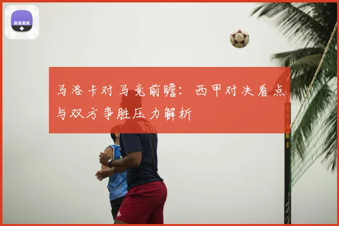 马洛卡对马竞前瞻：西甲对决看点与双方争胜压力解析