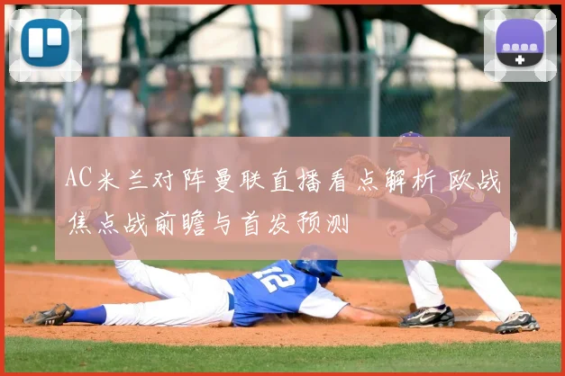 AC米兰对阵曼联直播看点解析 欧战焦点战前瞻与首发预测