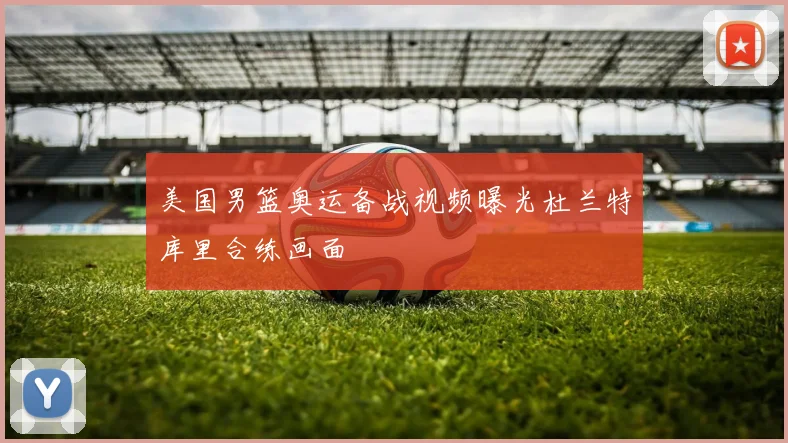 美国男篮奥运备战视频曝光杜兰特库里合练画面