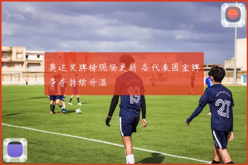 奥运奖牌榜现场更新 各代表团金牌争夺持续升温
