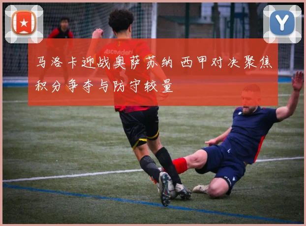 马洛卡迎战奥萨苏纳 西甲对决聚焦积分争夺与防守较量