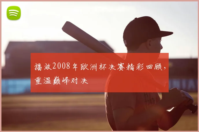 播放2008年欧洲杯决赛精彩回顾,重温巅峰对决