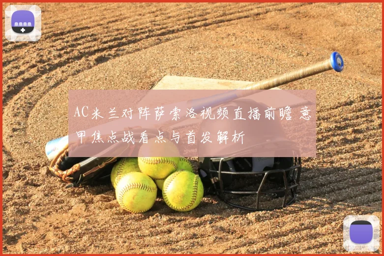 AC米兰对阵萨索洛视频直播前瞻 意甲焦点战看点与首发解析