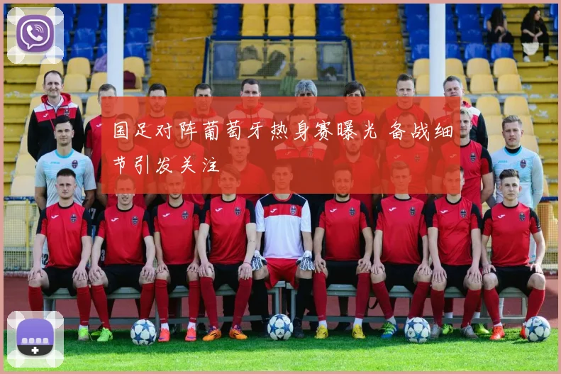 国足对阵葡萄牙热身赛曝光 备战细节引发关注