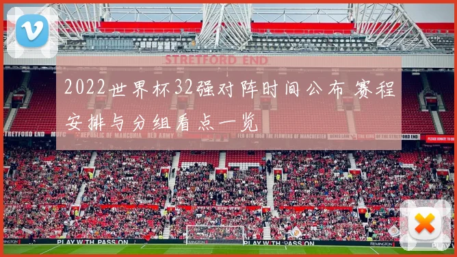 2022世界杯32强对阵时间公布 赛程安排与分组看点一览