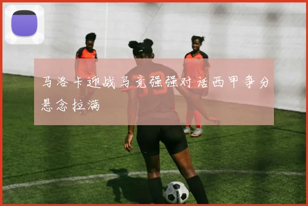 马洛卡迎战马竞强强对话西甲争分悬念拉满