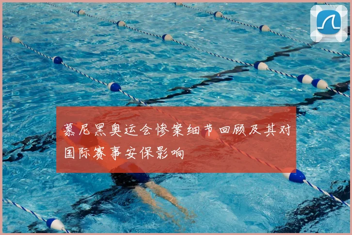 慕尼黑奥运会惨案细节回顾及其对国际赛事安保影响