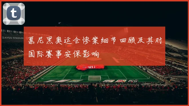 慕尼黑奥运会惨案细节回顾及其对国际赛事安保影响