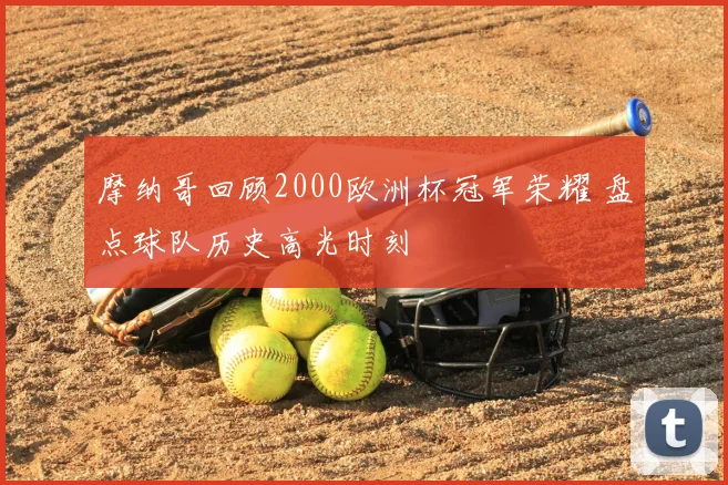 摩纳哥回顾2000欧洲杯冠军荣耀 盘点球队历史高光时刻