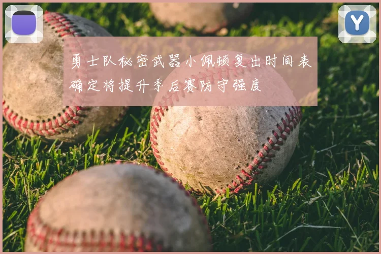 勇士队秘密武器小佩顿复出时间表确定将提升季后赛防守强度